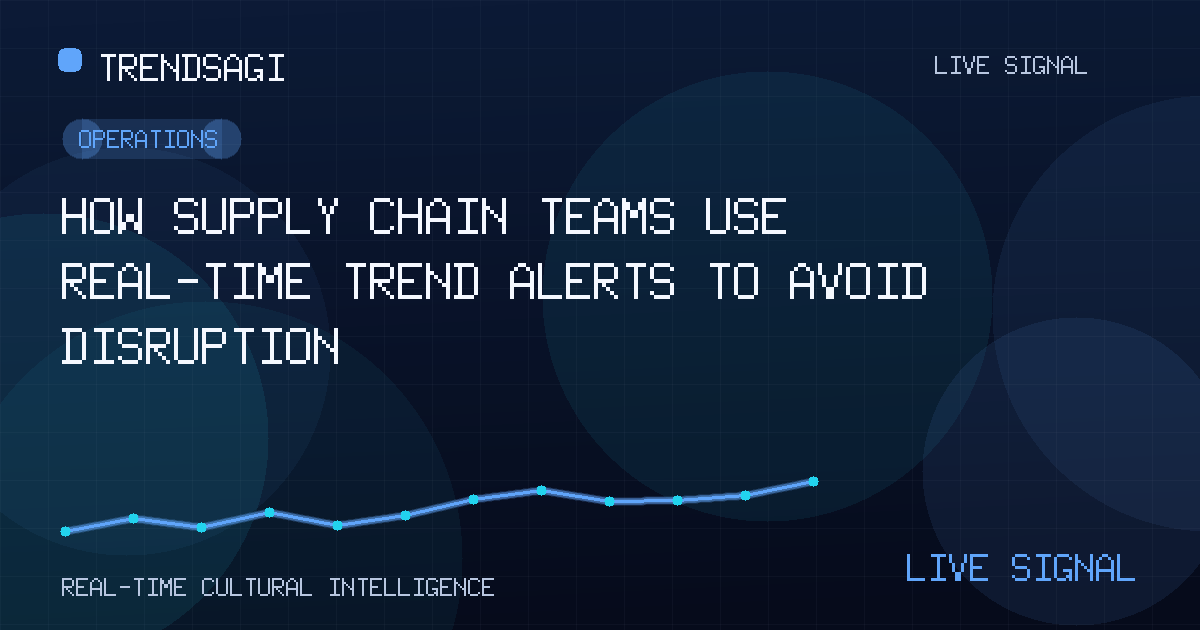 How Supply Chain Teams Use Real-Time Trend Alerts to Avoid Disruption